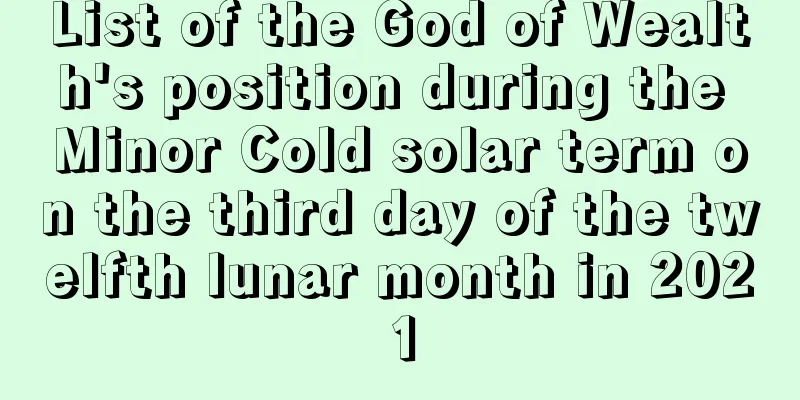 List of the God of Wealth's position during the Minor Cold solar term on the third day of the twelfth lunar month in 2021