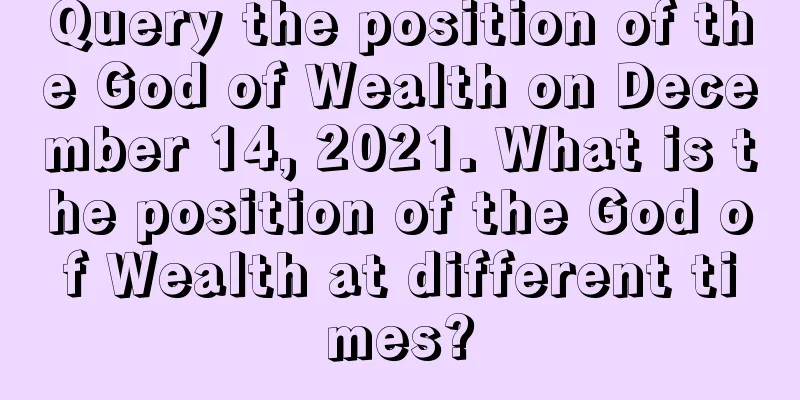 Query the position of the God of Wealth on December 14, 2021. What is the position of the God of Wealth at different times?