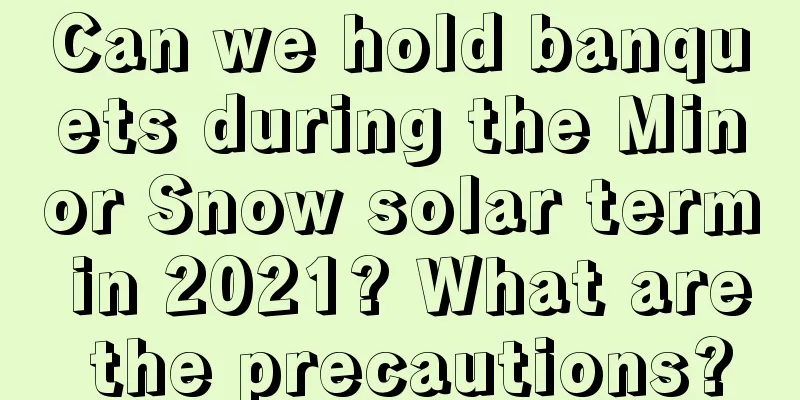 Can we hold banquets during the Minor Snow solar term in 2021? What are the precautions?