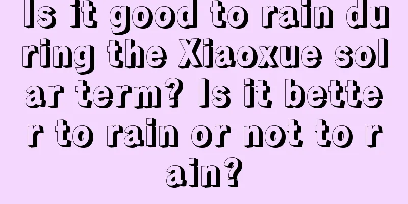 Is it good to rain during the Xiaoxue solar term? Is it better to rain or not to rain?