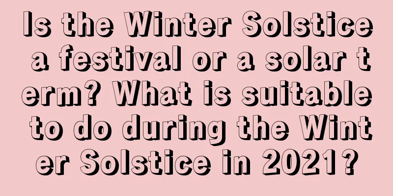 Is the Winter Solstice a festival or a solar term? What is suitable to do during the Winter Solstice in 2021?