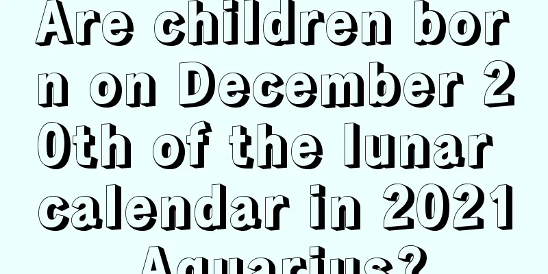 Are children born on December 20th of the lunar calendar in 2021 Aquarius?