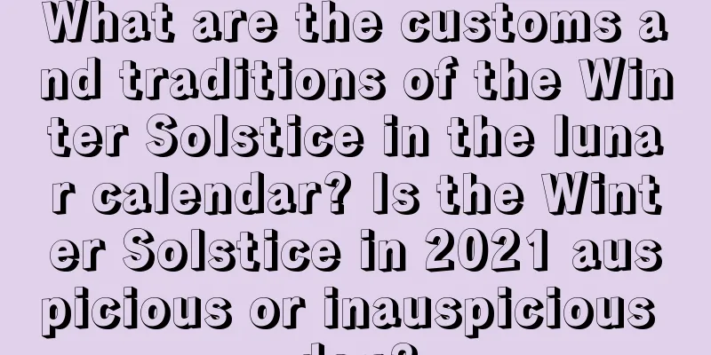 What are the customs and traditions of the Winter Solstice in the lunar calendar? Is the Winter Solstice in 2021 auspicious or inauspicious day?