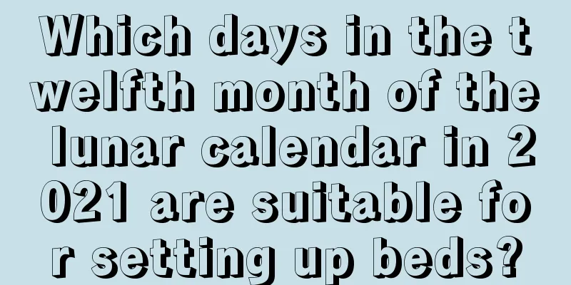 Which days in the twelfth month of the lunar calendar in 2021 are suitable for setting up beds?