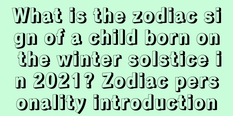 What is the zodiac sign of a child born on the winter solstice in 2021? Zodiac personality introduction