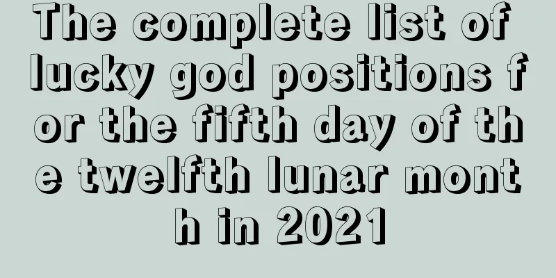 The complete list of lucky god positions for the fifth day of the twelfth lunar month in 2021