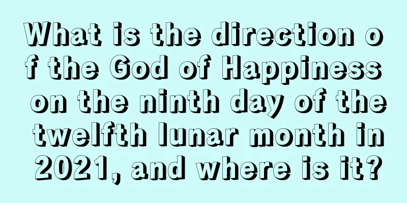What is the direction of the God of Happiness on the ninth day of the twelfth lunar month in 2021, and where is it?