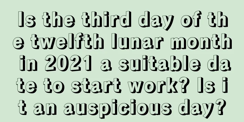Is the third day of the twelfth lunar month in 2021 a suitable date to start work? Is it an auspicious day?