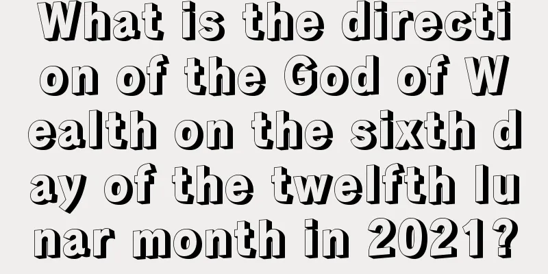What is the direction of the God of Wealth on the sixth day of the twelfth lunar month in 2021?