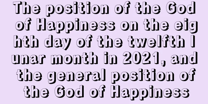 The position of the God of Happiness on the eighth day of the twelfth lunar month in 2021, and the general position of the God of Happiness