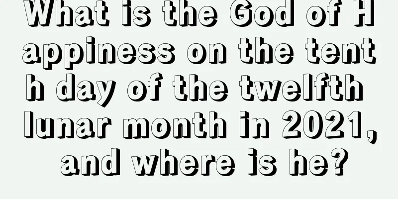 What is the God of Happiness on the tenth day of the twelfth lunar month in 2021, and where is he?