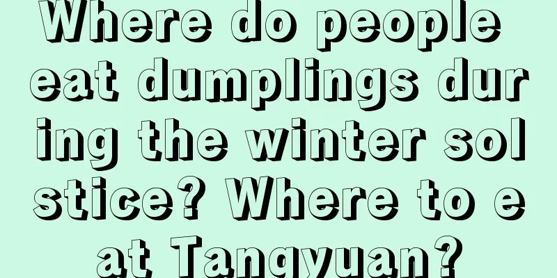 Where do people eat dumplings during the winter solstice? Where to eat Tangyuan?