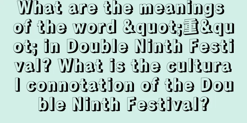What are the meanings of the word "重" in Double Ninth Festival? What is the cultural connotation of the Double Ninth Festival?