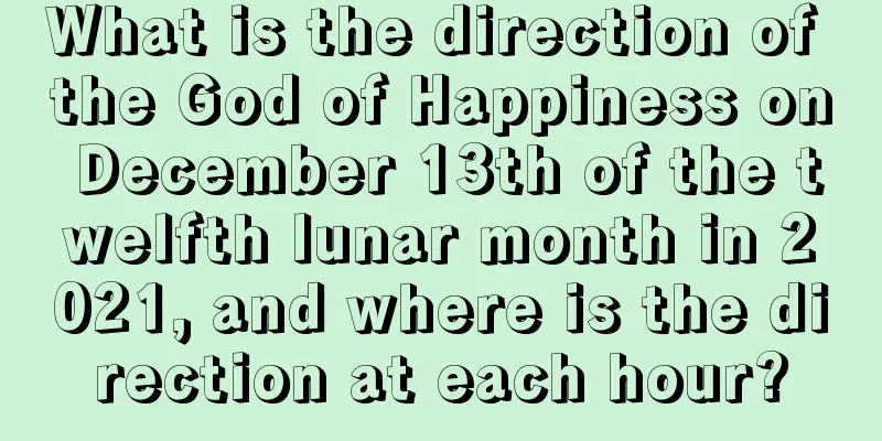 What is the direction of the God of Happiness on December 13th of the twelfth lunar month in 2021, and where is the direction at each hour?