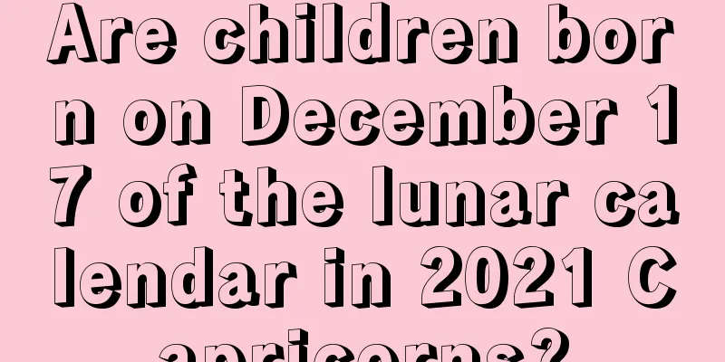 Are children born on December 17 of the lunar calendar in 2021 Capricorns?