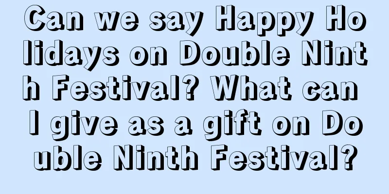 Can we say Happy Holidays on Double Ninth Festival? What can I give as a gift on Double Ninth Festival?