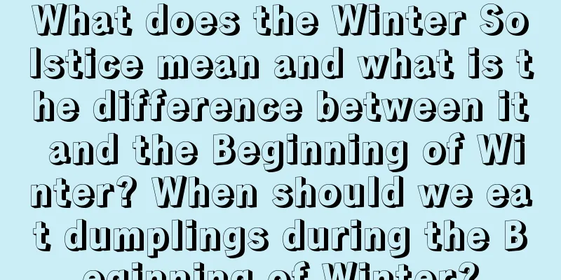 What does the Winter Solstice mean and what is the difference between it and the Beginning of Winter? When should we eat dumplings during the Beginning of Winter?