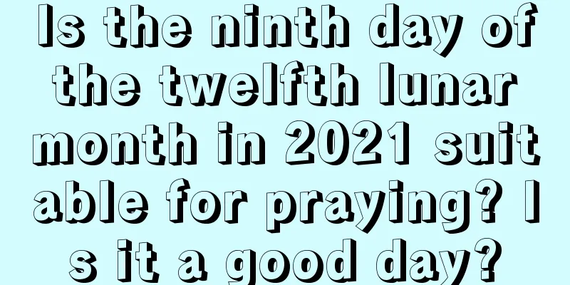 Is the ninth day of the twelfth lunar month in 2021 suitable for praying? Is it a good day?