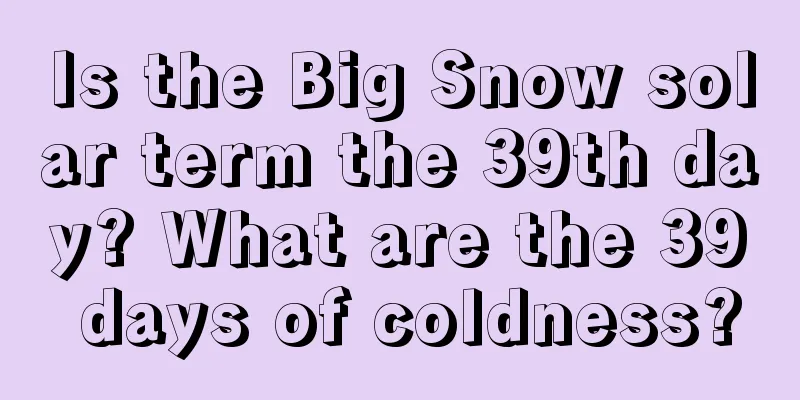 Is the Big Snow solar term the 39th day? What are the 39 days of coldness?