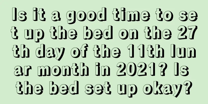 Is it a good time to set up the bed on the 27th day of the 11th lunar month in 2021? Is the bed set up okay?