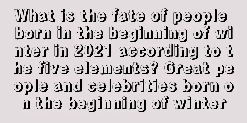 What is the fate of people born in the beginning of winter in 2021 according to the five elements? Great people and celebrities born on the beginning of winter