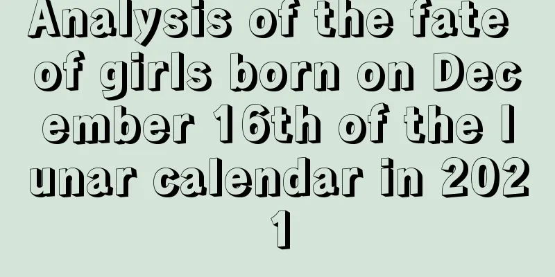 Analysis of the fate of girls born on December 16th of the lunar calendar in 2021