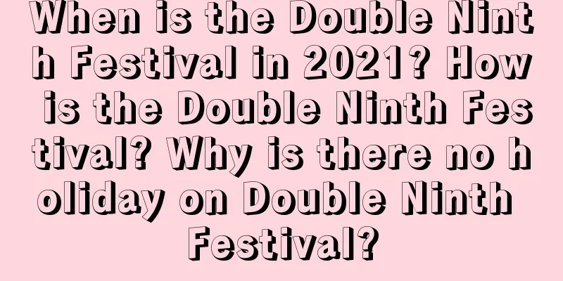 When is the Double Ninth Festival in 2021? How is the Double Ninth Festival? Why is there no holiday on Double Ninth Festival?