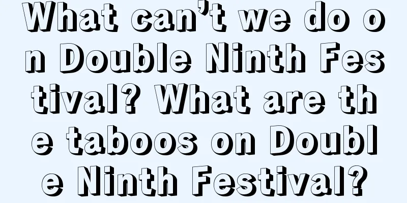 What can’t we do on Double Ninth Festival? What are the taboos on Double Ninth Festival?