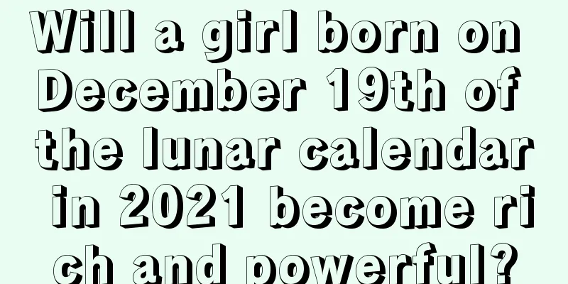 Will a girl born on December 19th of the lunar calendar in 2021 become rich and powerful?