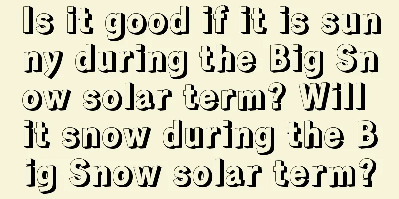 Is it good if it is sunny during the Big Snow solar term? Will it snow during the Big Snow solar term?