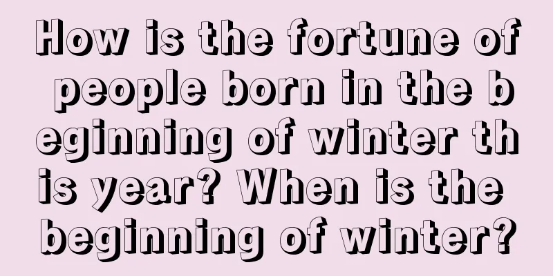 How is the fortune of people born in the beginning of winter this year? When is the beginning of winter?