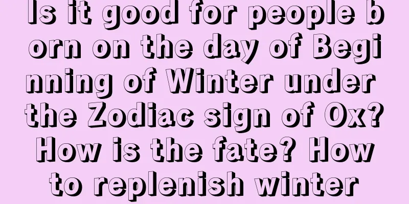 Is it good for people born on the day of Beginning of Winter under the Zodiac sign of Ox? How is the fate? How to replenish winter