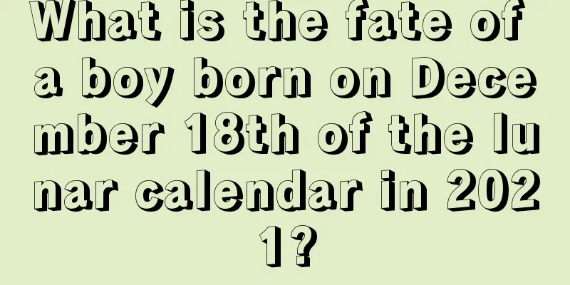 What is the fate of a boy born on December 18th of the lunar calendar in 2021?