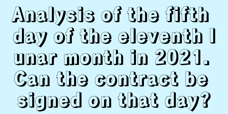 Analysis of the fifth day of the eleventh lunar month in 2021. Can the contract be signed on that day?