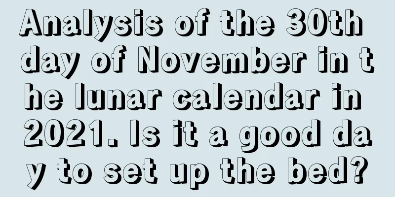 Analysis of the 30th day of November in the lunar calendar in 2021. Is it a good day to set up the bed?