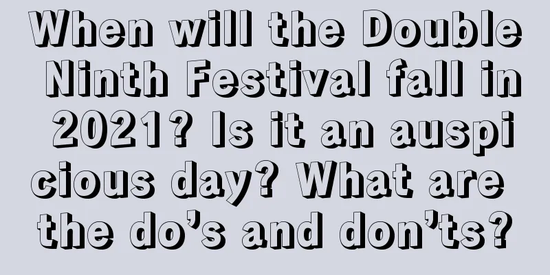 When will the Double Ninth Festival fall in 2021? Is it an auspicious day? What are the do’s and don’ts?