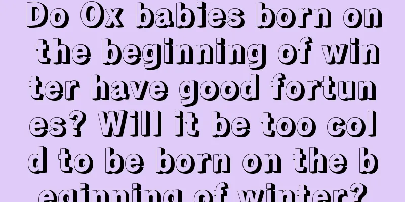 Do Ox babies born on the beginning of winter have good fortunes? Will it be too cold to be born on the beginning of winter?