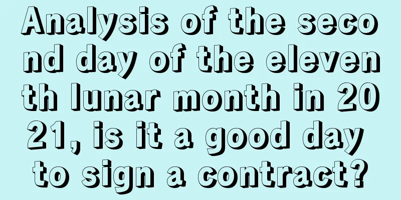 Analysis of the second day of the eleventh lunar month in 2021, is it a good day to sign a contract?