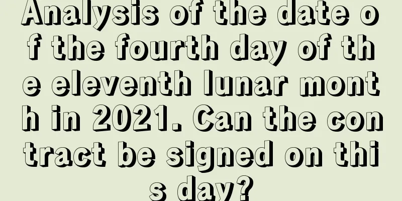Analysis of the date of the fourth day of the eleventh lunar month in 2021. Can the contract be signed on this day?