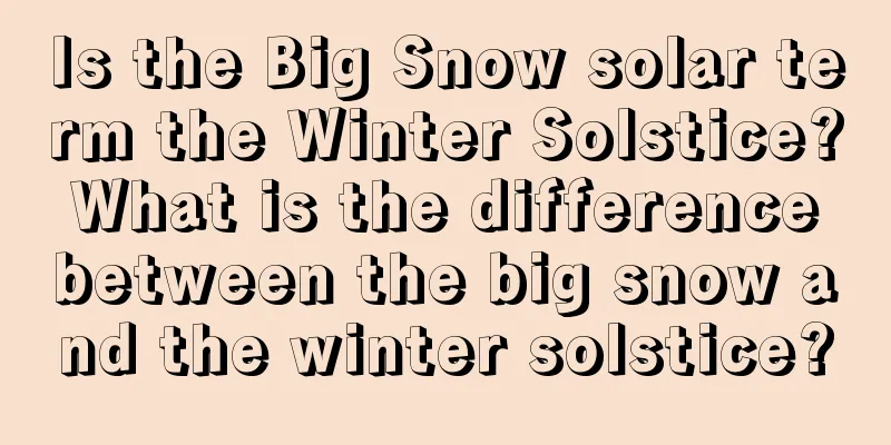 Is the Big Snow solar term the Winter Solstice? What is the difference between the big snow and the winter solstice?
