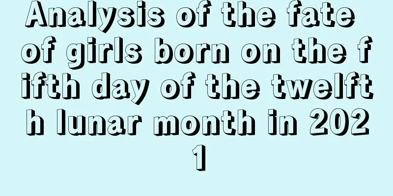 Analysis of the fate of girls born on the fifth day of the twelfth lunar month in 2021