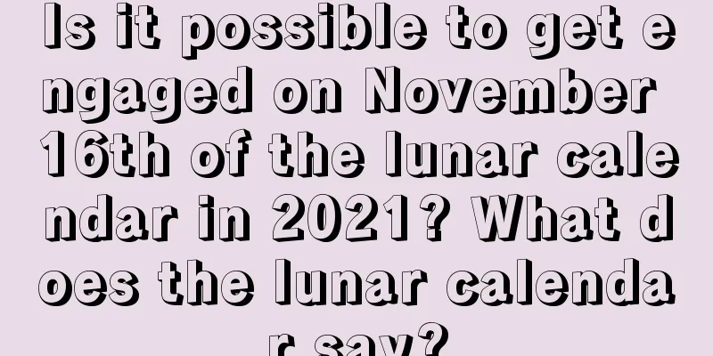 Is it possible to get engaged on November 16th of the lunar calendar in 2021? What does the lunar calendar say?