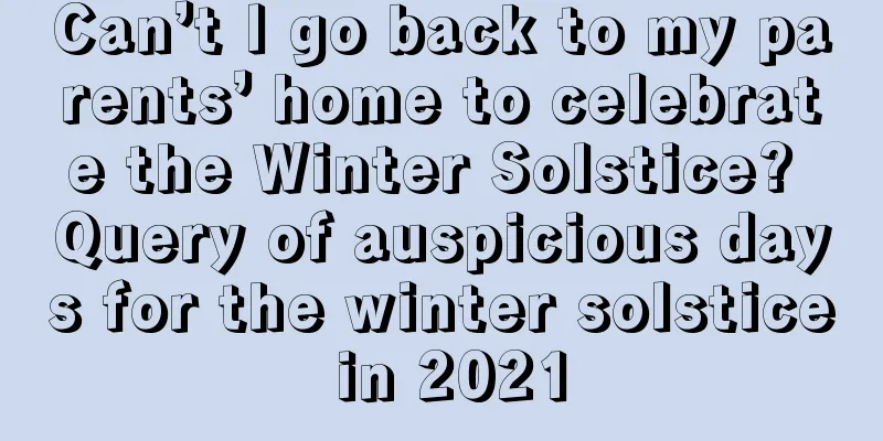Can’t I go back to my parents’ home to celebrate the Winter Solstice? Query of auspicious days for the winter solstice in 2021