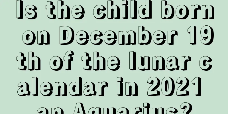 Is the child born on December 19th of the lunar calendar in 2021 an Aquarius?