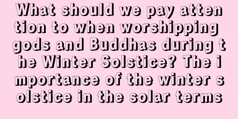 What should we pay attention to when worshipping gods and Buddhas during the Winter Solstice? The importance of the winter solstice in the solar terms