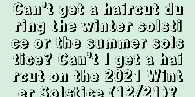 Can’t get a haircut during the winter solstice or the summer solstice? Can’t I get a haircut on the 2021 Winter Solstice (12/21)?
