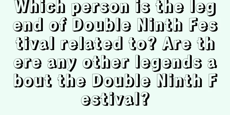 Which person is the legend of Double Ninth Festival related to? Are there any other legends about the Double Ninth Festival?