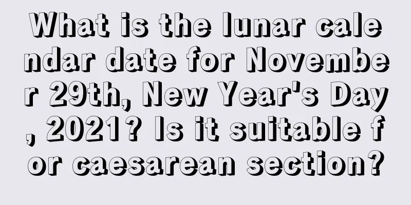 What is the lunar calendar date for November 29th, New Year's Day, 2021? Is it suitable for caesarean section?