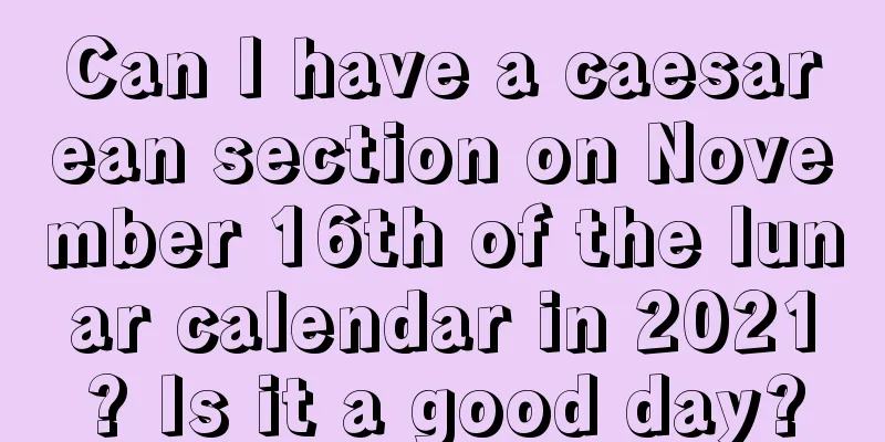 Can I have a caesarean section on November 16th of the lunar calendar in 2021? Is it a good day?