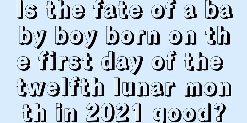 Is the fate of a baby boy born on the first day of the twelfth lunar month in 2021 good?